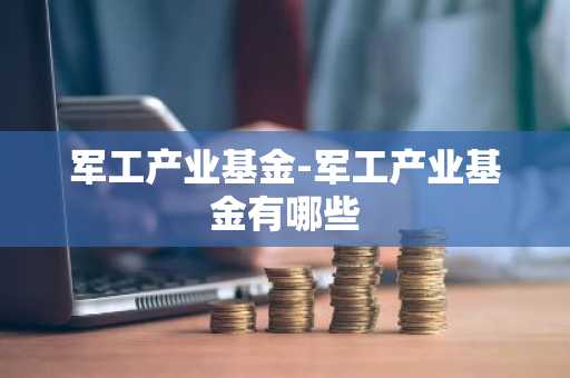 军工产业基金-军工产业基金有哪些
