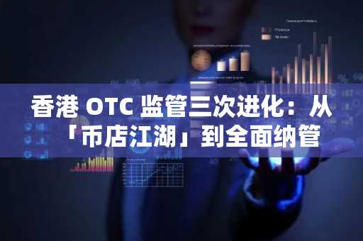 香港 OTC 监管三次进化：从「币店江湖」到全面纳管
