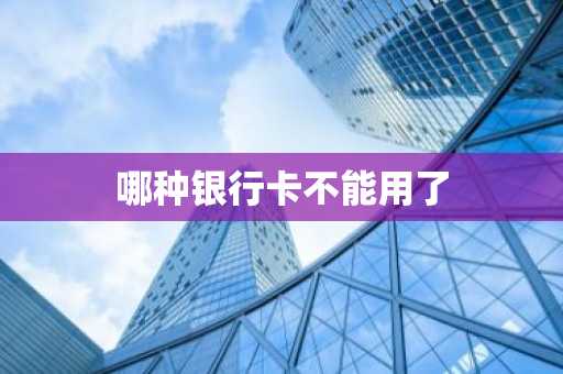 哪种银行卡不能用了