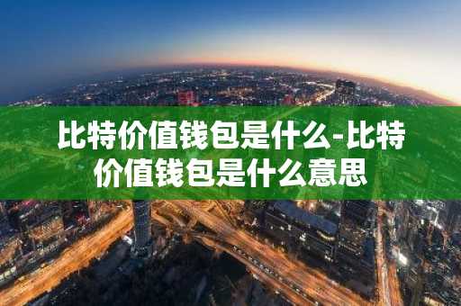 比特价值钱包是什么-比特价值钱包是什么意思