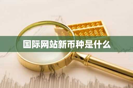 国际网站新币种是什么