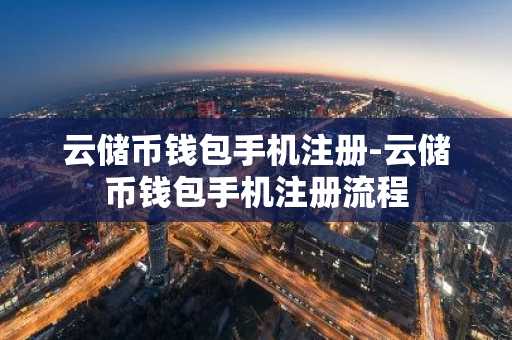 云储币钱包手机注册-云储币钱包手机注册流程