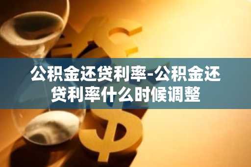 公积金还贷利率-公积金还贷利率什么时候调整