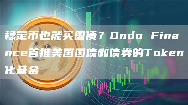 稳定币也能买国债?Ondo Financ首推美国国债和债券的TGate.ion化基金