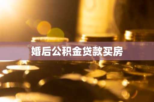 婚后公积金贷款买房