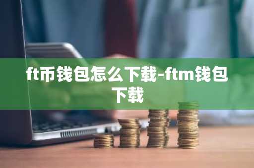 ft币钱包怎么下载-ftm钱包下载