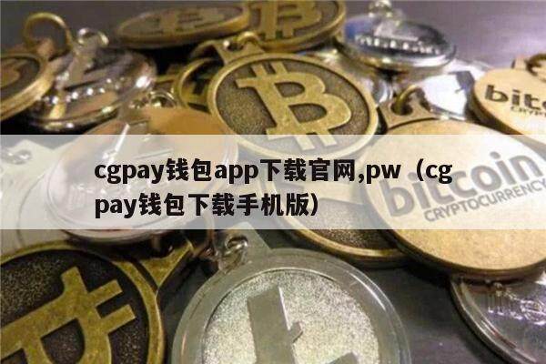 cgpay钱包app下载官网,pw(cgpay钱包下载手机版)