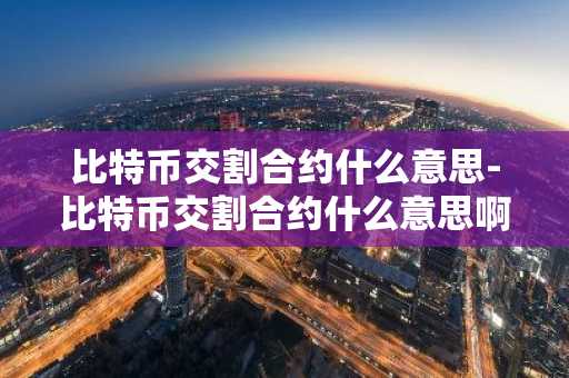 比特币交割合约什么意思-比特币交割合约什么意思啊