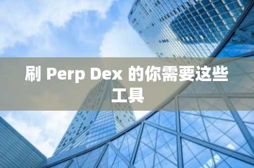 刷 Perp Dex 的你需要这些工具