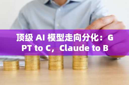 顶级 AI 模型走向分化：GPT to C，Claude to B