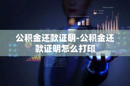 公积金还款证明-公积金还款证明怎么打印