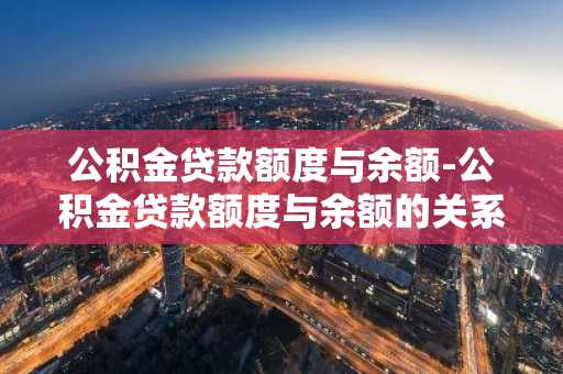 公积金贷款额度与余额-公积金贷款额度与余额的关系