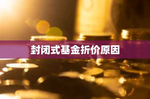 封闭式基金折价原因