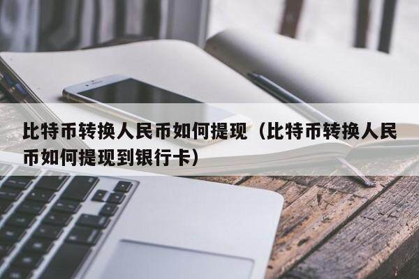 比特币转换人民币如何提现（比特币转换人民币如何提现到银行卡）