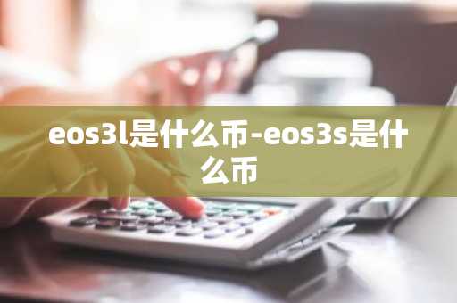 eos3l是什么币-eos3s是什么币