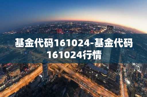 基金代码161024-基金代码161024行情