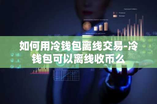 如何用冷钱包离线交易-冷钱包可以离线收币么