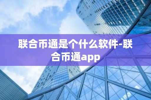 联合币通是个什么软件-联合币通app