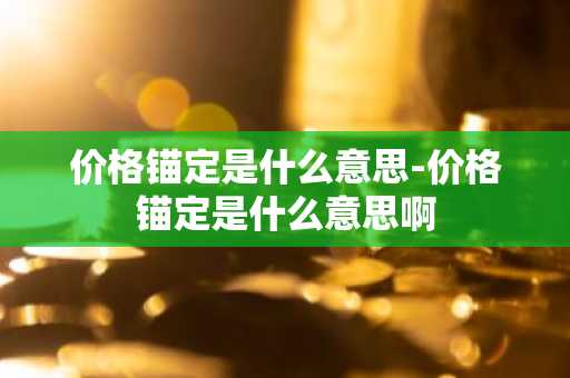 价格锚定是什么意思-价格锚定是什么意思啊
