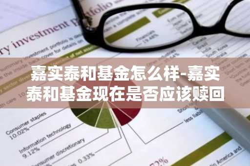 嘉实泰和基金怎么样-嘉实泰和基金现在是否应该赎回
