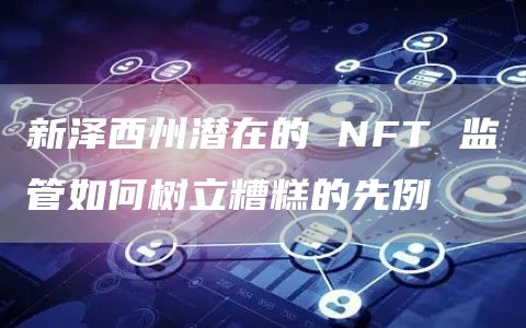 新泽西州潜在的 NFT 监管如何树立糟糕的先例