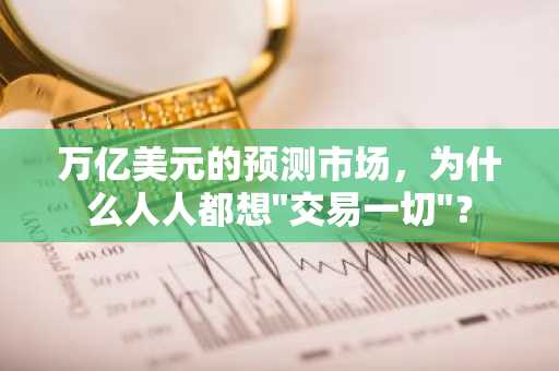 万亿美元的预测市场，为什么人人都想"交易一切"？