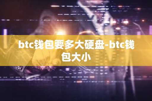 btc钱包要多大硬盘-btc钱包大小