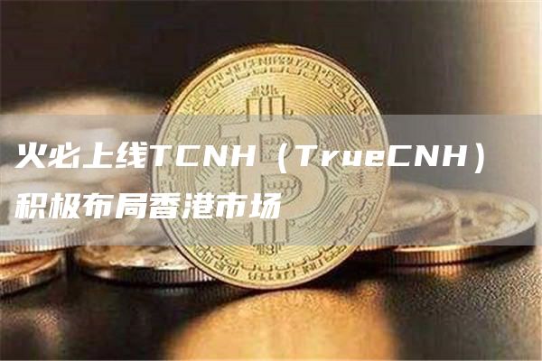 火必上线TCNH（TruCNH） 积极布局香港市场