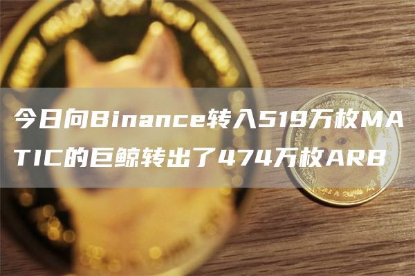 今日向Binanc转入519万枚MATIC的巨鲸转出了474万枚ARB