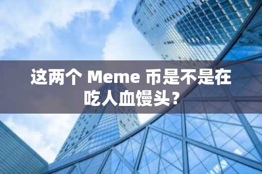 这两个 Meme 币是不是在吃人血馒头？