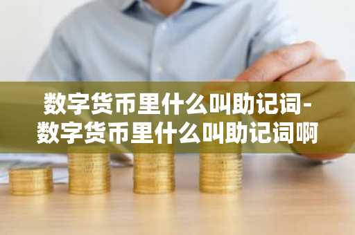 数字货币里什么叫助记词-数字货币里什么叫助记词啊