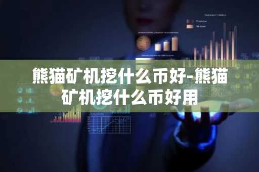 熊猫矿机挖什么币好-熊猫矿机挖什么币好用