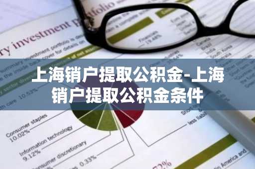 上海销户提取公积金-上海销户提取公积金条件