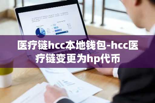 医疗链hcc本地钱包-hcc医疗链变更为hp代币