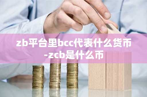 zb平台里bcc代表什么货币-zcb是什么币