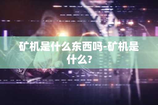 矿机是什么东西吗-矿机是什么?