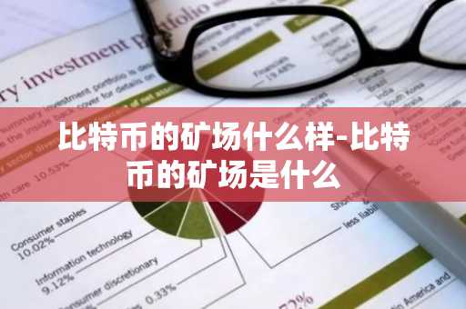 比特币的矿场什么样-比特币的矿场是什么