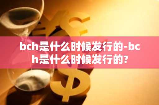 bch是什么时候发行的-bch是什么时候发行的?