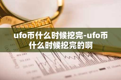 ufo币什么时候挖完-ufo币什么时候挖完的啊