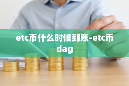 etc币什么时候到账-etc币dag