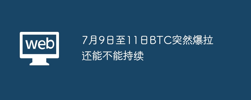7月9日至11日BTC突然爆拉还能不能持续
