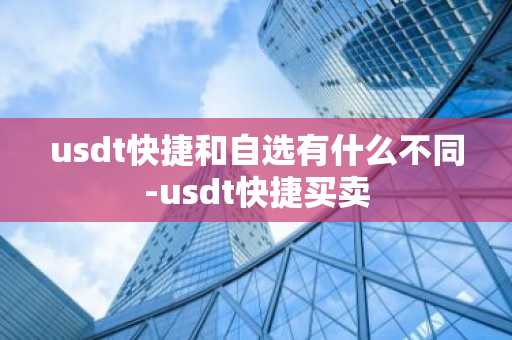 usdt快捷和自选有什么不同-usdt快捷买卖