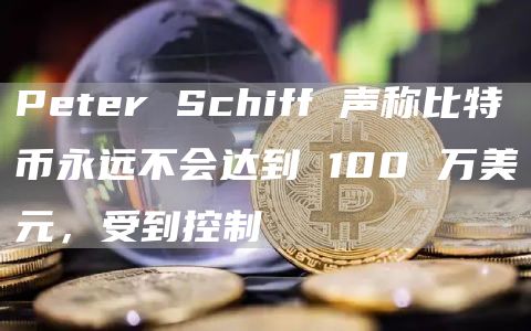 Ptr Schiff 声称比特币永远不会达到 100 万美元,受到控制