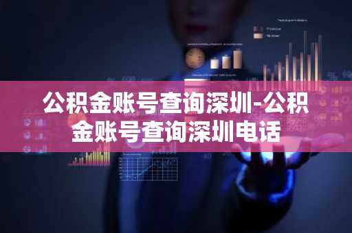 公积金账号查询深圳-公积金账号查询深圳电话