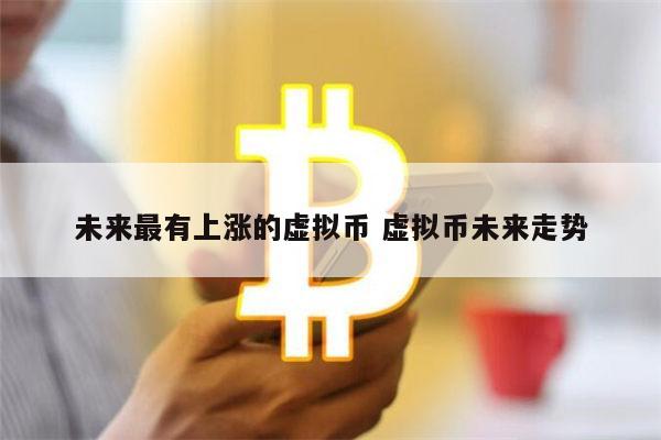 2022年最可能暴涨的虚拟货币 最具潜力的十大数字货币