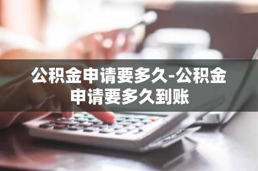 公积金申请要多久-公积金申请要多久到账