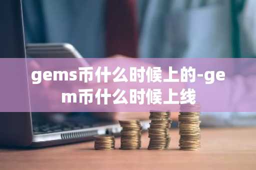 gems币什么时候上的-gem币什么时候上线