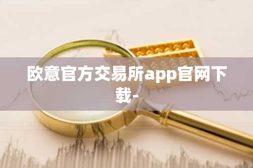 欧意官方交易所app官网下载-