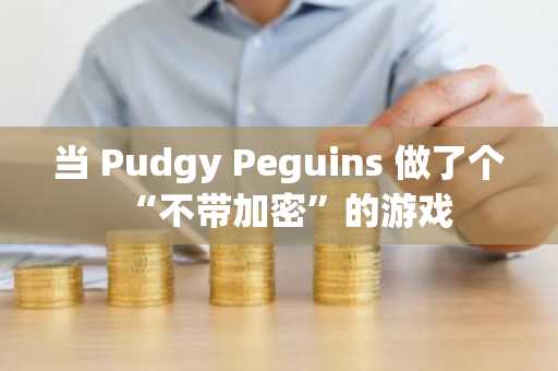 当 Pudgy Peguins 做了个“不带加密”的游戏