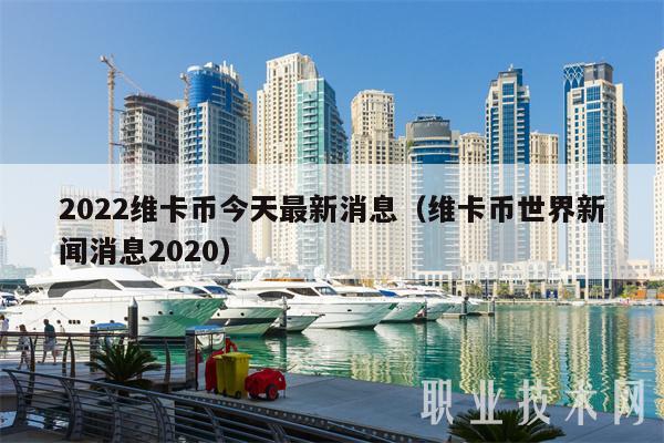 2022维卡币今天最新消息（维卡币世界新闻消息2020
